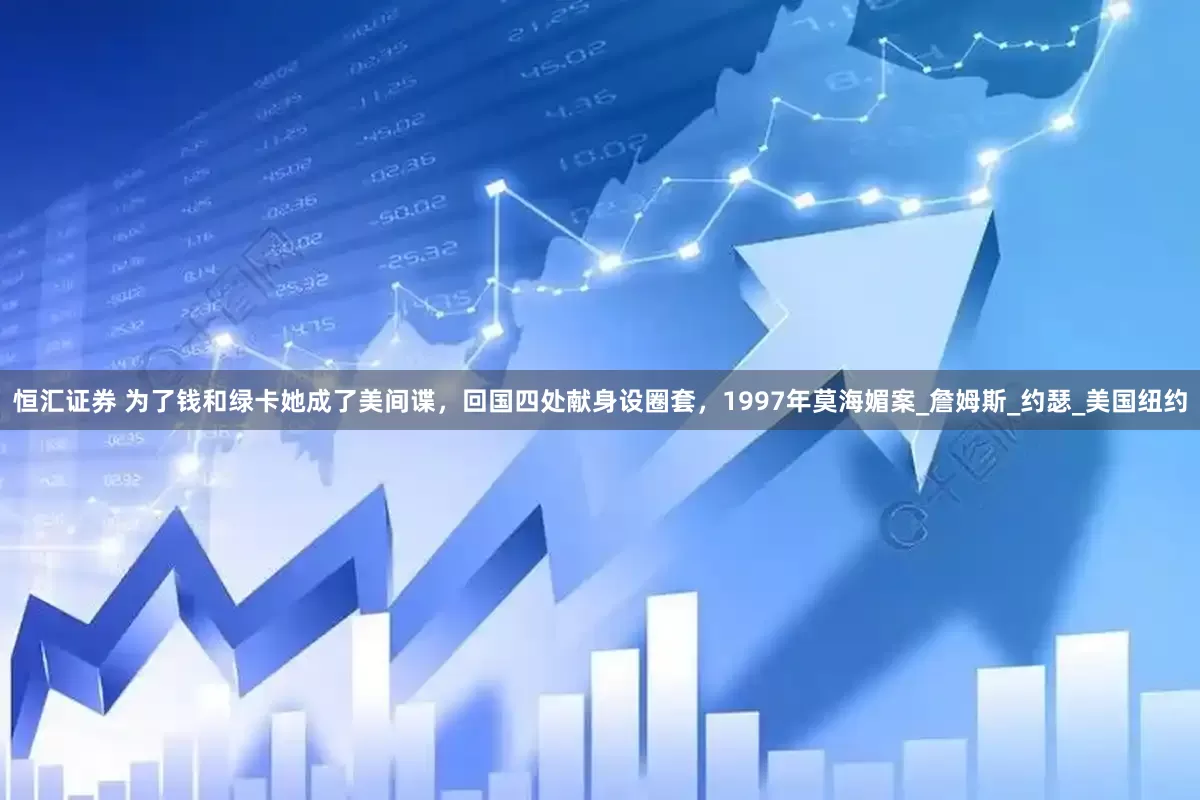 恒汇证券 为了钱和绿卡她成了美间谍，回国四处献身设圈套，1997年莫海媚案_詹姆斯_约瑟_美国纽约