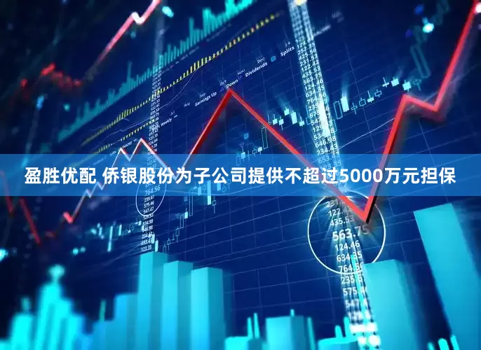 盈胜优配 侨银股份为子公司提供不超过5000万元担保
