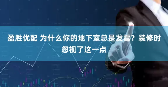 盈胜优配 为什么你的地下室总是发霉？装修时忽视了这一点