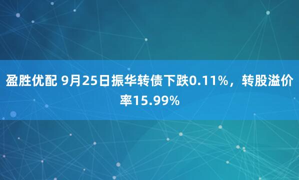 盈胜优配 9月25日振华转债下跌0.11%，转股溢价率15.99%